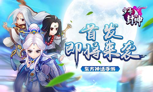 首发即将来袭《少年封神》开启热学沸腾的封神之路-游戏广场